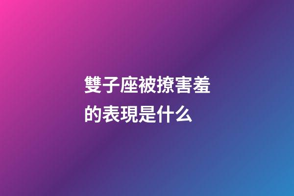 雙子座被撩害羞的表現是什么-第1張-星座運勢-玄機派