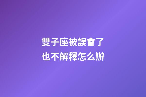 雙子座被誤會了也不解釋怎么辦-第1張-星座運勢-玄機派