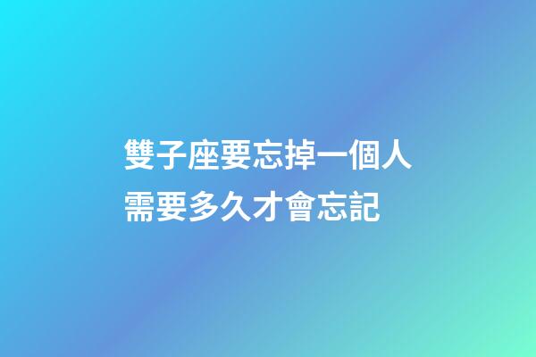 雙子座要忘掉一個人需要多久才會忘記-第1張-星座運勢-玄機派
