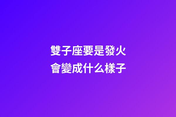 雙子座要是發火會變成什么樣子-第1張-星座運勢-玄機派