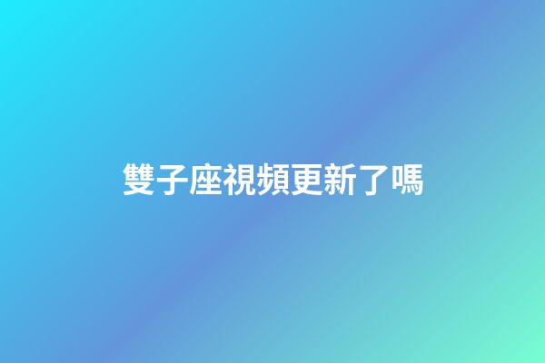 雙子座視頻更新了嗎-第1張-星座運(yùn)勢(shì)-玄機(jī)派