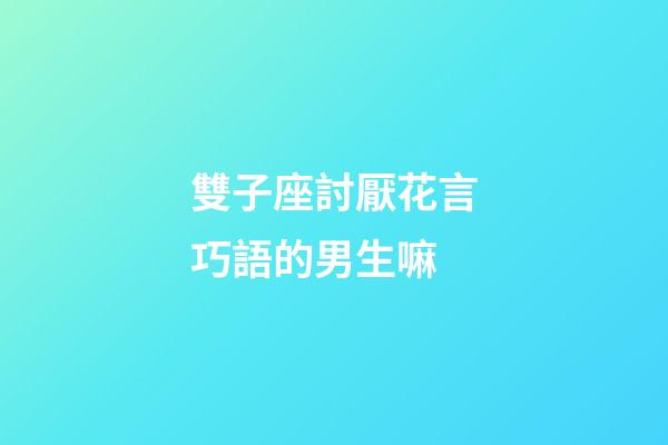 雙子座討厭花言巧語的男生嘛