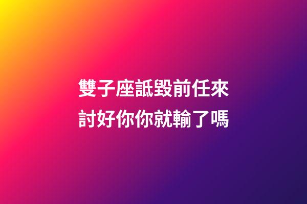 雙子座詆毀前任來討好你你就輸了嗎-第1張-星座運勢-玄機派