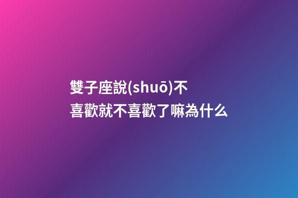 雙子座說(shuō)不喜歡就不喜歡了嘛為什么-第1張-星座運(yùn)勢(shì)-玄機(jī)派