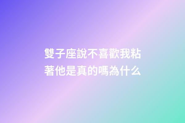 雙子座說不喜歡我粘著他是真的嗎為什么-第1張-星座運勢-玄機派