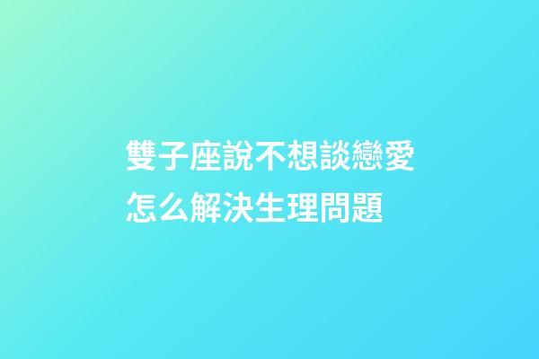雙子座說不想談戀愛怎么解決生理問題-第1張-星座運(yùn)勢-玄機(jī)派