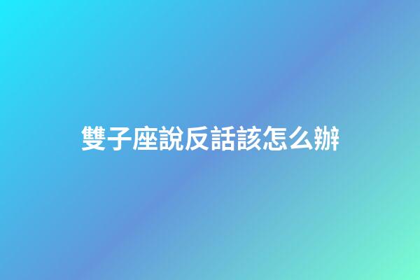 雙子座說反話該怎么辦