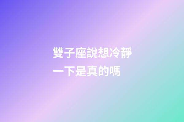 雙子座說想冷靜一下是真的嗎-第1張-星座運勢-玄機派