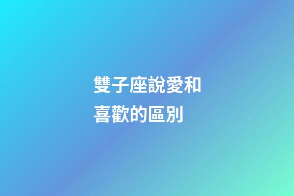 雙子座說愛和喜歡的區別-第1張-星座運勢-玄機派