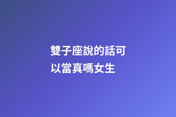 雙子座說的話可以當真嗎女生-第1張-星座運勢-玄機派