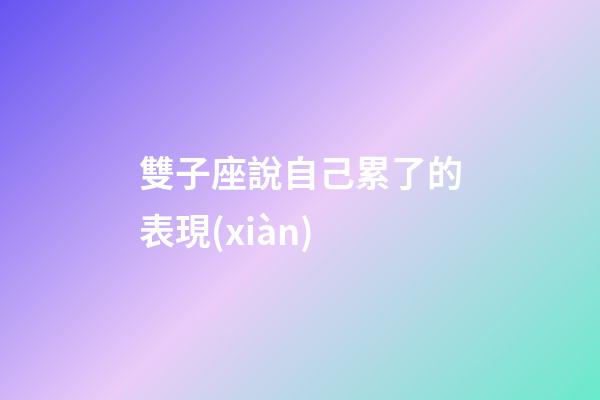 雙子座說自己累了的表現(xiàn)-第1張-星座運勢-玄機派