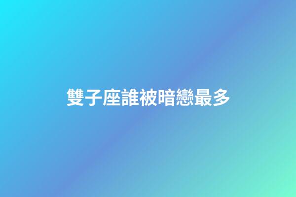 雙子座誰被暗戀最多-第1張-星座運(yùn)勢(shì)-玄機(jī)派