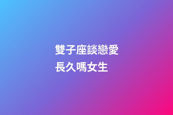 雙子座談戀愛長久嗎女生-第1張-星座運勢-玄機派