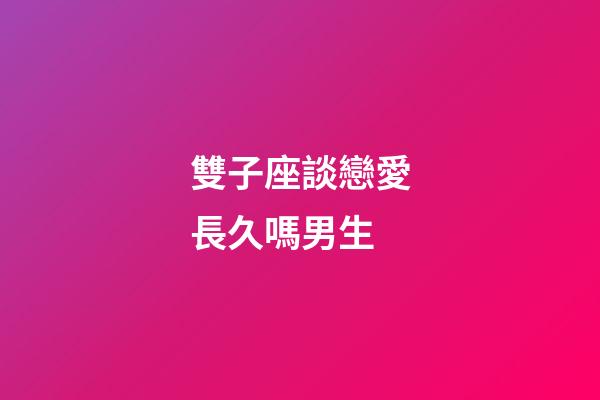 雙子座談戀愛長久嗎男生-第1張-星座運勢-玄機派