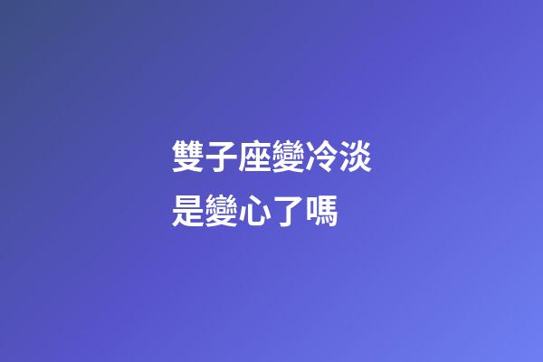 雙子座變冷淡是變心了嗎-第1張-星座運勢-玄機派