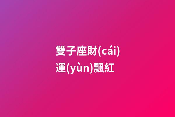 雙子座財(cái)運(yùn)飄紅-第1張-星座運(yùn)勢(shì)-玄機(jī)派