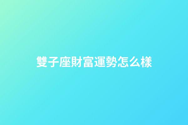 雙子座財富運勢怎么樣-第1張-星座運勢-玄機派