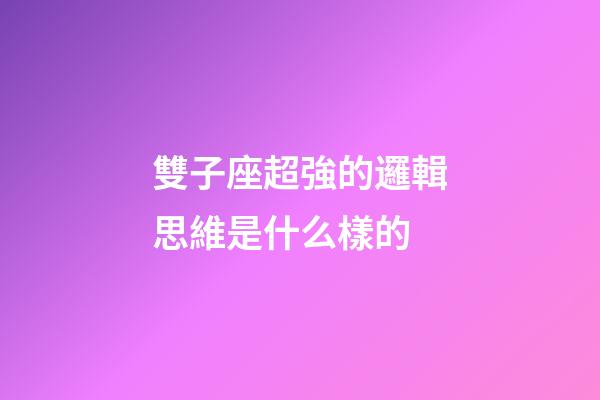 雙子座超強的邏輯思維是什么樣的-第1張-星座運勢-玄機派