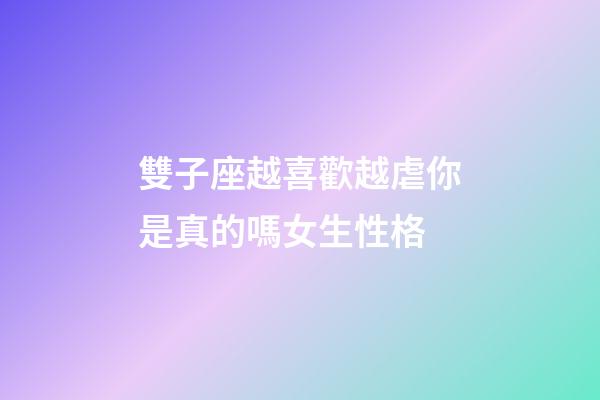 雙子座越喜歡越虐你是真的嗎女生性格-第1張-星座運勢-玄機派