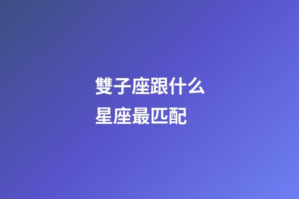 雙子座跟什么星座最匹配-第1張-星座運勢-玄機派