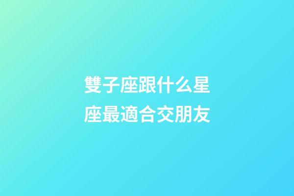 雙子座跟什么星座最適合交朋友-第1張-星座運勢-玄機派