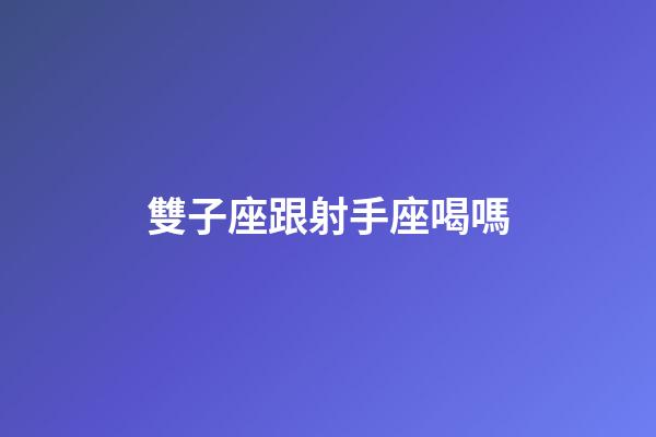雙子座跟射手座喝嗎-第1張-星座運勢-玄機派