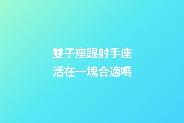 雙子座跟射手座活在一塊合適嗎-第1張-星座運(yùn)勢(shì)-玄機(jī)派