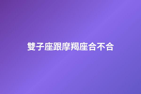 雙子座跟摩羯座合不合-第1張-星座運勢-玄機派