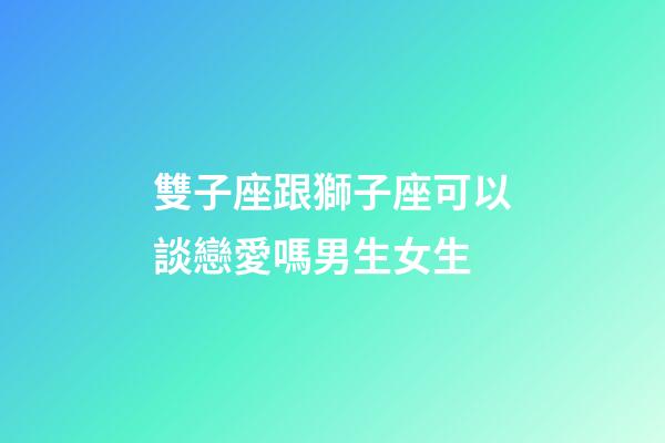雙子座跟獅子座可以談戀愛嗎男生女生-第1張-星座運勢-玄機派