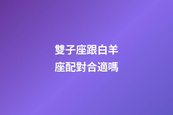 雙子座跟白羊座配對合適嗎-第1張-星座運勢-玄機派