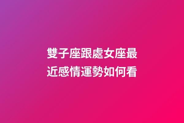 雙子座跟處女座最近感情運勢如何看-第1張-星座運勢-玄機派