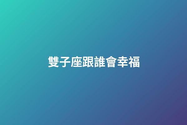 雙子座跟誰會幸福-第1張-星座運勢-玄機派