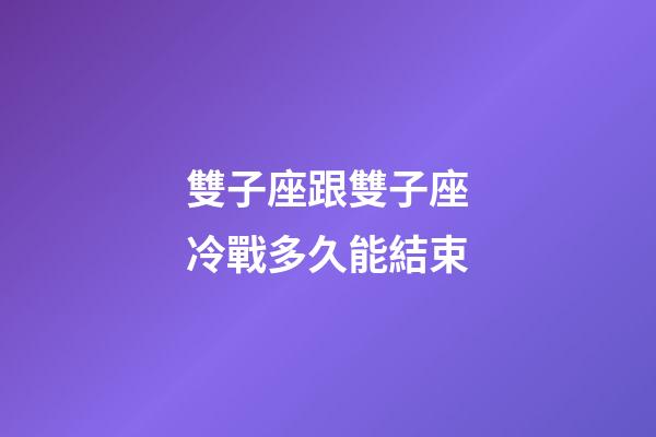 雙子座跟雙子座冷戰多久能結束-第1張-星座運勢-玄機派