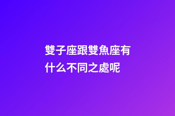 雙子座跟雙魚座有什么不同之處呢-第1張-星座運勢-玄機派