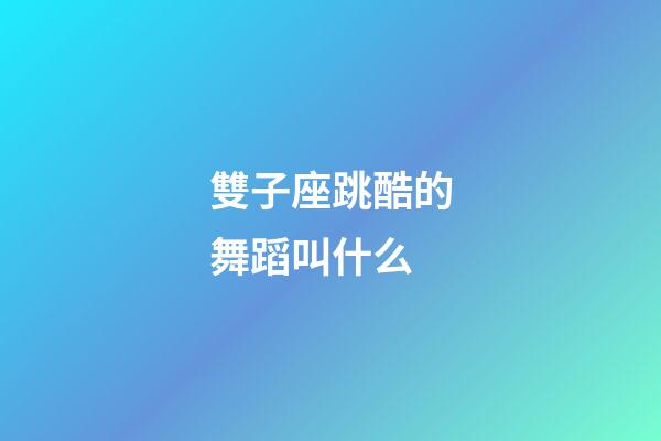 雙子座跳酷的舞蹈叫什么