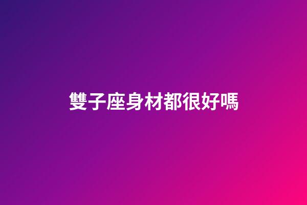 雙子座身材都很好嗎-第1張-星座運勢-玄機派