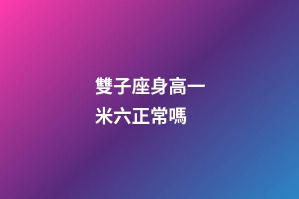雙子座身高一米六正常嗎-第1張-星座運勢-玄機派