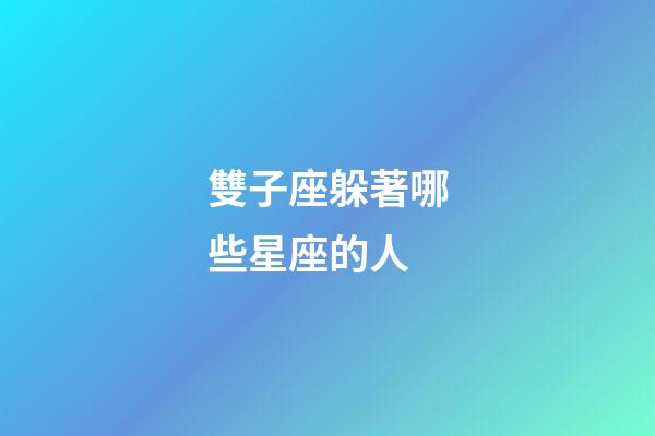 雙子座躲著哪些星座的人-第1張-星座運勢-玄機派
