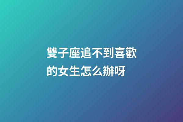 雙子座追不到喜歡的女生怎么辦呀-第1張-星座運(yùn)勢(shì)-玄機(jī)派