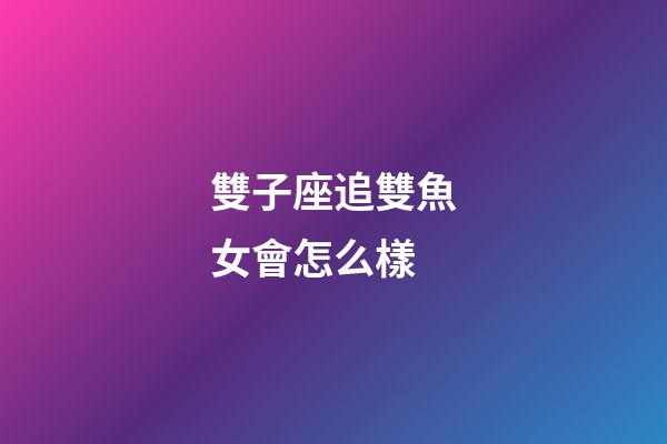 雙子座追雙魚女會怎么樣-第1張-星座運勢-玄機派