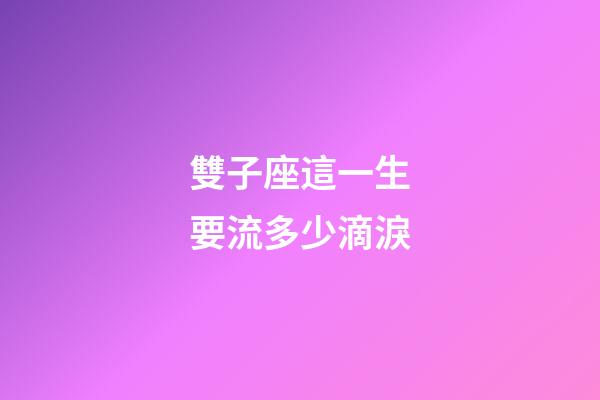雙子座這一生要流多少滴淚-第1張-星座運勢-玄機派