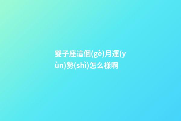 雙子座這個(gè)月運(yùn)勢(shì)怎么樣啊-第1張-星座運(yùn)勢(shì)-玄機(jī)派