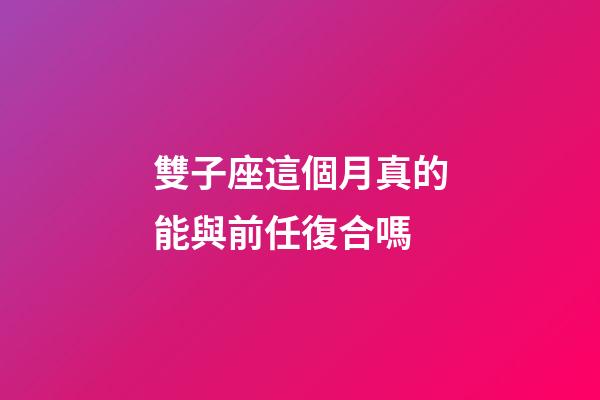 雙子座這個月真的能與前任復合嗎-第1張-星座運勢-玄機派