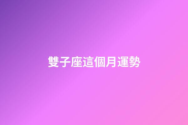 雙子座這個月運勢-第1張-星座運勢-玄機派