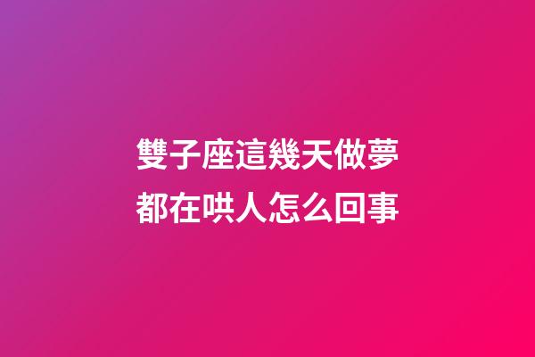 雙子座這幾天做夢都在哄人怎么回事-第1張-星座運勢-玄機(jī)派
