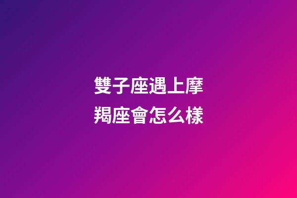 雙子座遇上摩羯座會怎么樣-第1張-星座運勢-玄機派