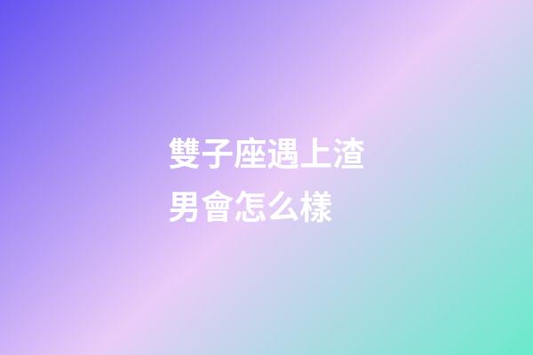 雙子座遇上渣男會怎么樣-第1張-星座運勢-玄機派
