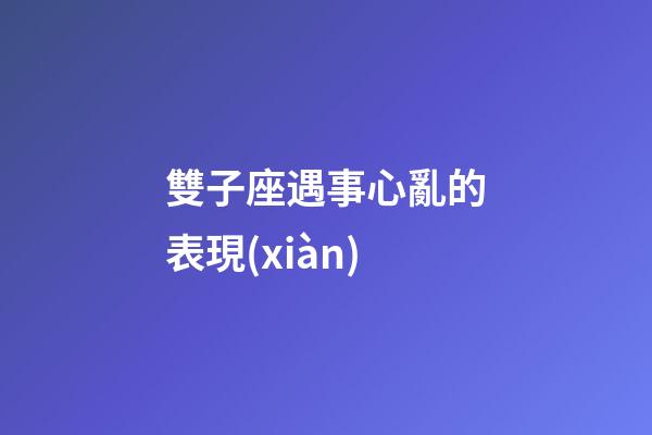 雙子座遇事心亂的表現(xiàn)-第1張-星座運(yùn)勢(shì)-玄機(jī)派