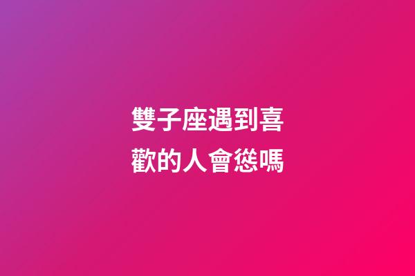 雙子座遇到喜歡的人會慫嗎-第1張-星座運勢-玄機派