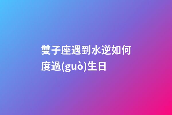 雙子座遇到水逆如何度過(guò)生日-第1張-星座運(yùn)勢(shì)-玄機(jī)派